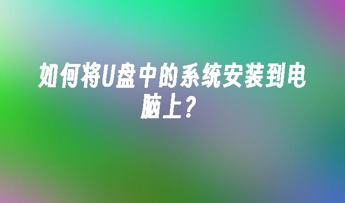 如何将U盘中的系统安装到电脑上?