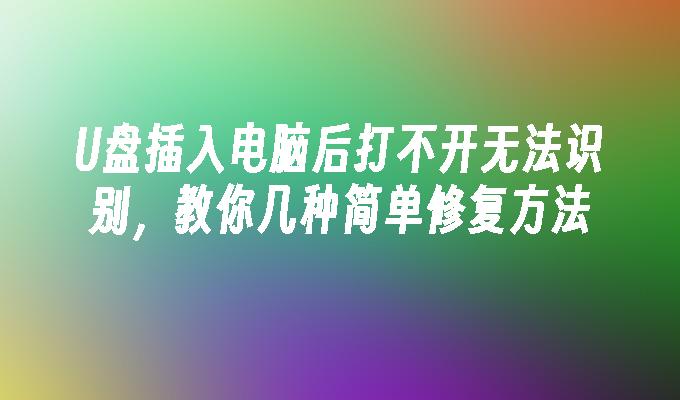 U盘插入电脑后打不开无法识别,教你几种简单修复方法