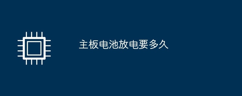 主板电池放电要多久