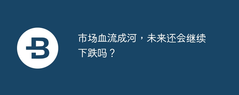 市场血流成河，未来还会继续下跌吗？