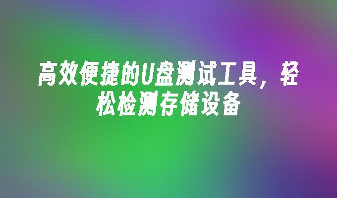 高效便捷的U盘测试工具,轻松检测存储设备