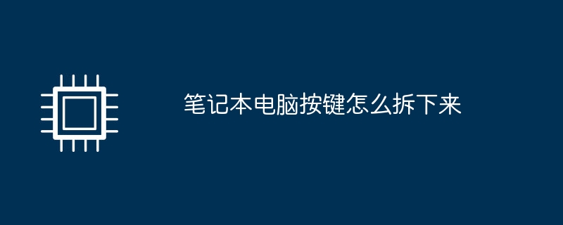 笔记本电脑按键怎么拆下来
