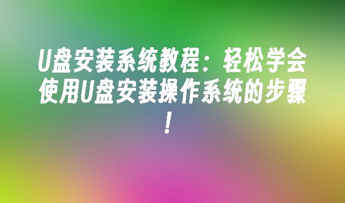 U盘安装系统教程:轻松学会使用U盘安装操作系统的步骤!