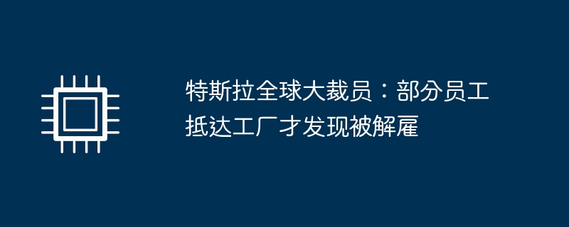 特斯拉全球大裁员：部分员工抵达工厂才发现被解雇