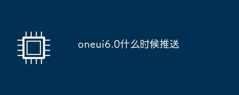 oneui6.0什么时候推送