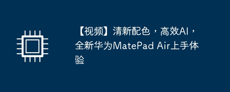 【视频】清新配色，高效AI，全新华为MatePad Air上手体验