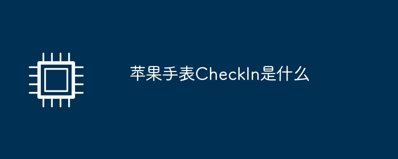 苹果手表CheckIn是什么