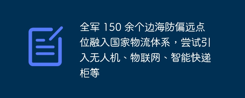全军 150 余个边海防偏远点位融入国家物流体系，尝试引入无人机、物联网、智能快递柜等