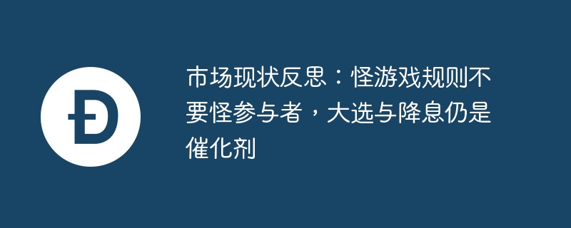 市场现状反思：怪游戏规则不要怪参与者，大选与降息仍是催化剂