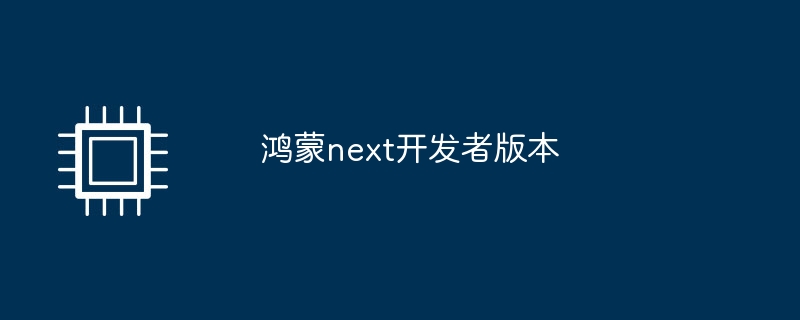 鸿蒙next开发者版本