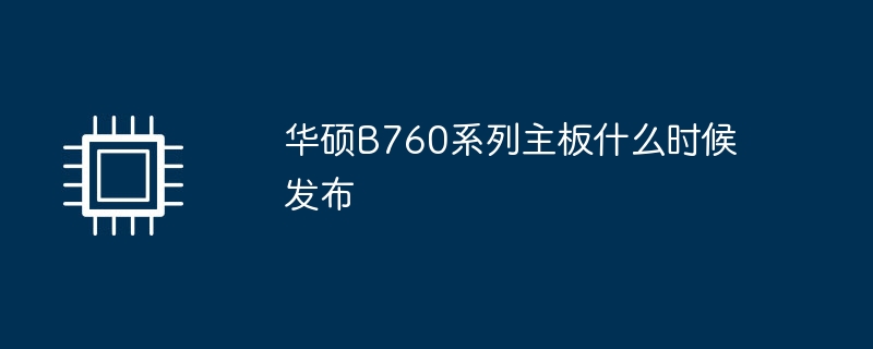 华硕B760系列主板什么时候发布