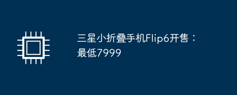 三星小折叠手机Flip6开售:最低7999