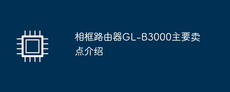 相框路由器GL-B3000主要卖点介绍