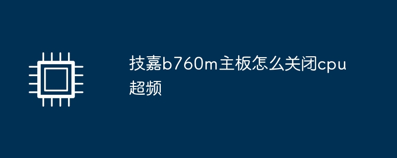 技嘉b760m主板怎么关闭cpu超频