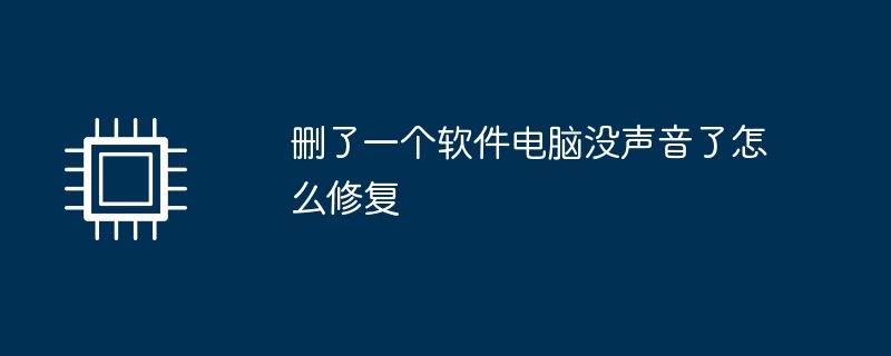 删了一个软件电脑没声音了怎么修复