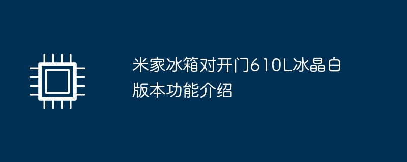 米家冰箱对开门610L冰晶白版本功能介绍