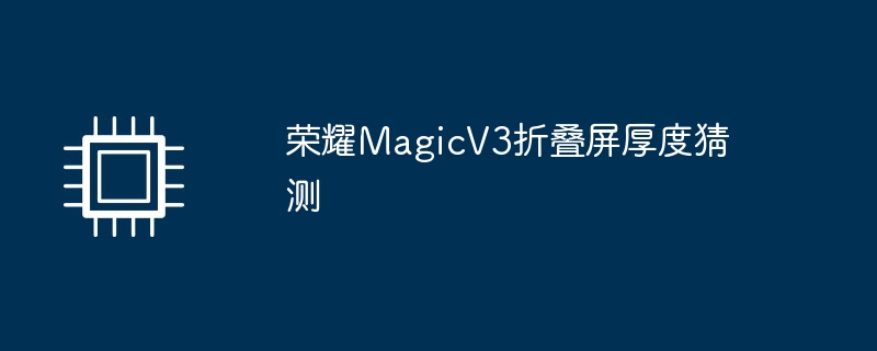 荣耀MagicV3折叠屏厚度猜测