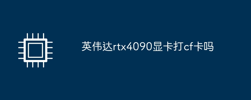 英伟达rtx4090显卡打cf卡吗