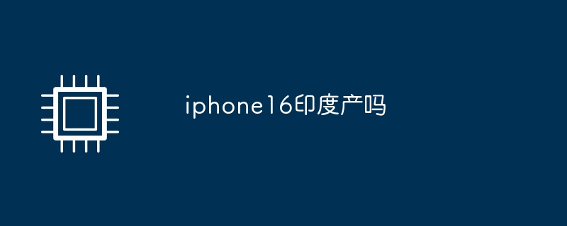 iphone16印度产吗