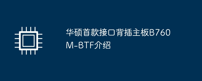 华硕首款接口背插主板B760M-BTF介绍