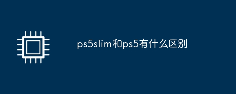 ps5slim和ps5有什么区别