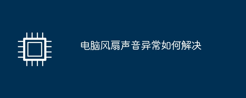 电脑风扇声音异常如何解决