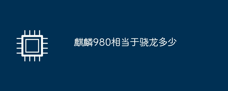 麒麟980相当于骁龙多少