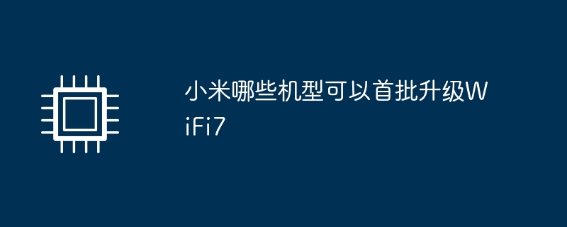 小米哪些机型可以首批升级WiFi7