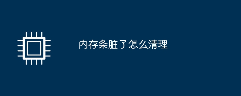 内存条脏了怎么清理