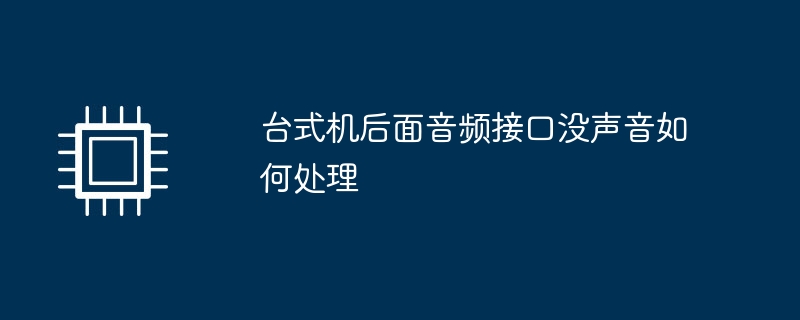 台式机后面音频接口没声音如何处理