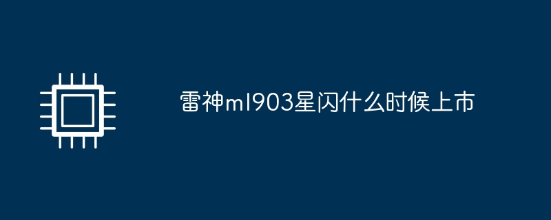 雷神ml903星闪什么时候上市