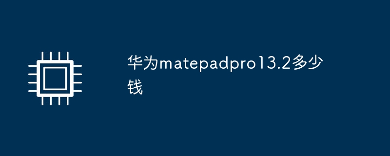 华为matepadpro13.2多少钱