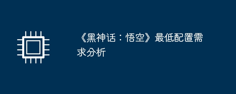 《黑神话:悟空》最低配置需求分析