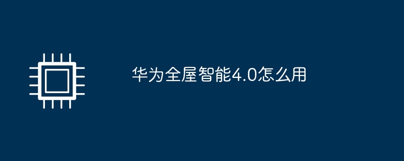 华为全屋智能4.0怎么用