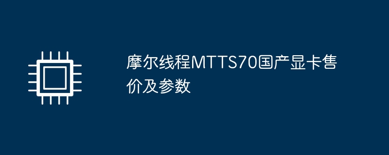 摩尔线程MTTS70国产显卡售价及参数