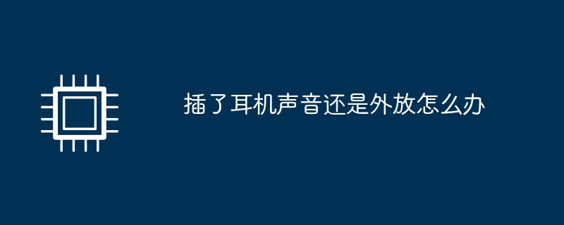 插了耳机声音还是外放怎么办