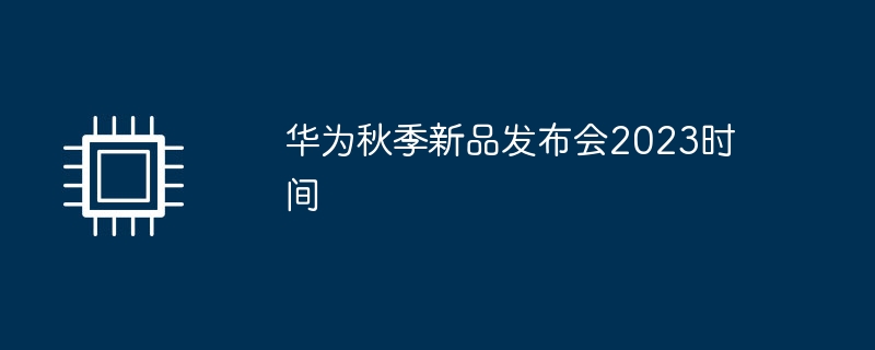 华为秋季新品发布会2023时间
