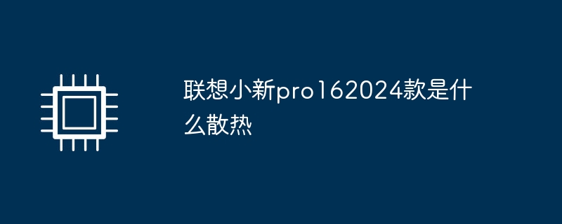 联想小新pro162024款是什么散热