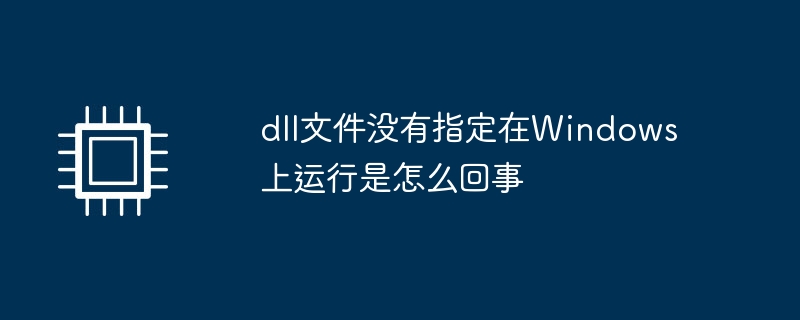 dll文件没有指定在Windows上运行是怎么回事