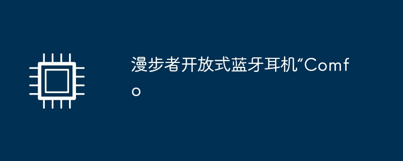漫步者开放式蓝牙耳机“Comfo