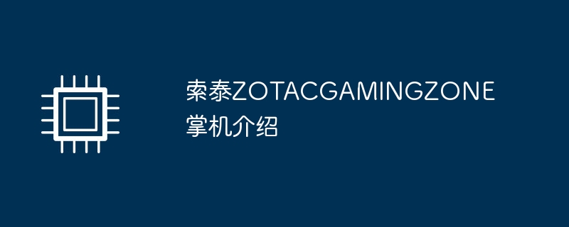 索泰ZOTACGAMINGZONE掌机介绍