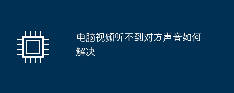 电脑视频听不到对方声音如何解决