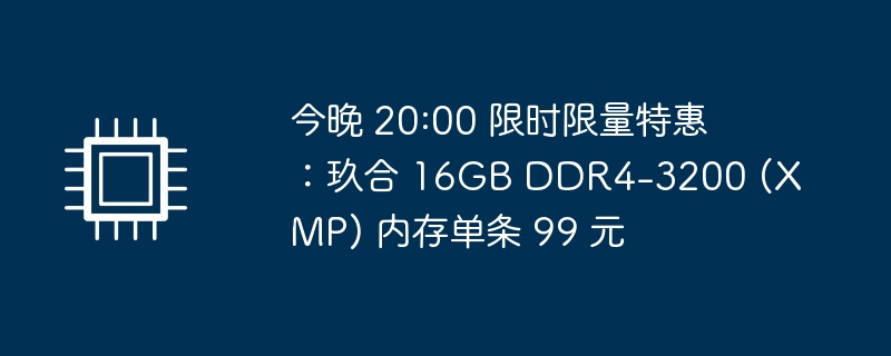 今晚 20:00 限时限量特惠:玖合 16GB DDR4-3200 (XMP) 内存单条 99 元