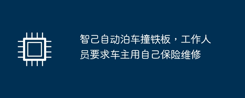 智己自动泊车撞铁板，工作人员要求车主用自己保险维修