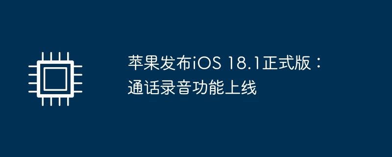 苹果发布iOS 18.1正式版:通话录音功能上线