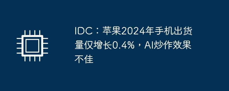 IDC:苹果2024年手机出货量仅增长0.4%,AI炒作效果不佳
