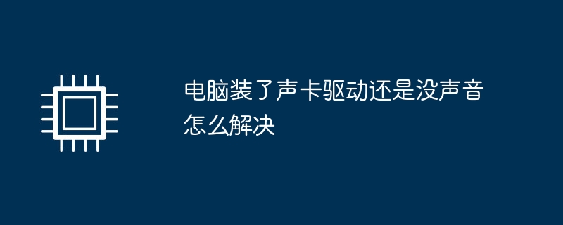 电脑装了声卡驱动还是没声音怎么解决