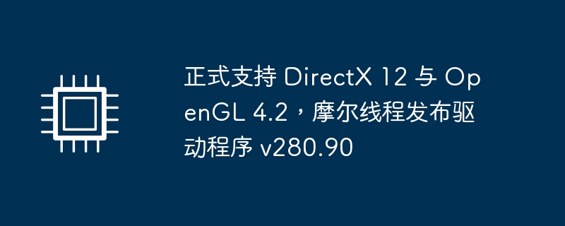 正式支持 DirectX 12 与 OpenGL 4.2,摩尔线程发布驱动程序 v280.90