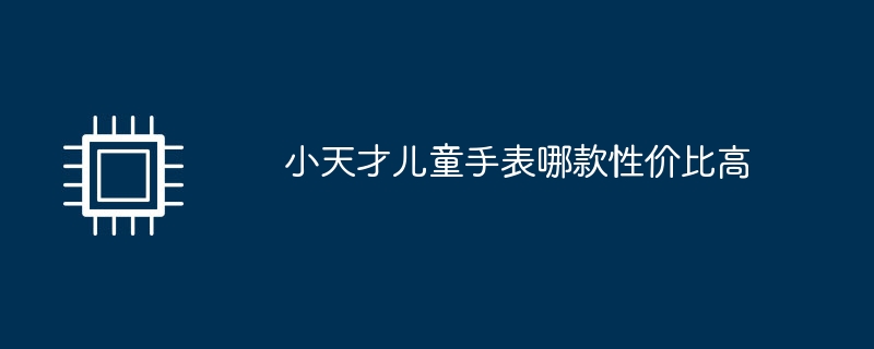 小天才儿童手表哪款性价比高