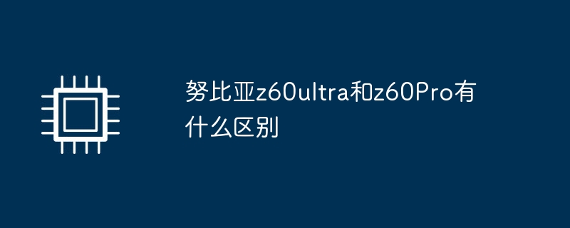努比亚z60ultra和z60Pro有什么区别